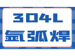 304L不锈钢氩弧焊接工艺特点及常见缺陷的防治措施（二）