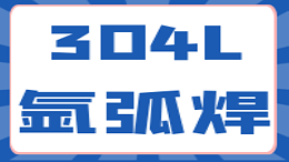 304L不锈钢氩弧焊接工艺特点及常见缺陷的防治措施（三）